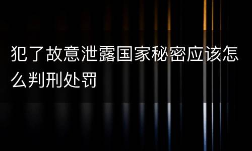 犯了故意泄露国家秘密应该怎么判刑处罚