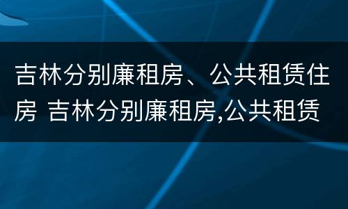 吉林分别廉租房、公共租赁住房 吉林分别廉租房,公共租赁住房是什么