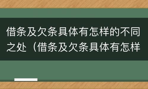 借条及欠条具体有怎样的不同之处（借条及欠条具体有怎样的不同之处呢）