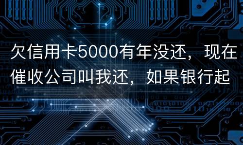 欠信用卡5000有年没还，现在催收公司叫我还，如果银行起诉我会坐牢吗