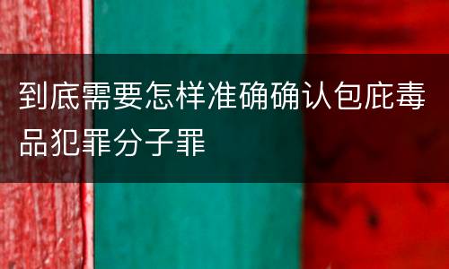 到底需要怎样准确确认包庇毒品犯罪分子罪