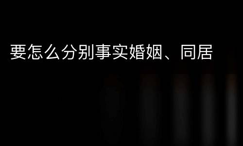 要怎么分别事实婚姻、同居