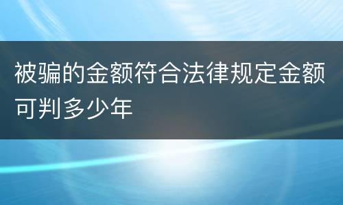 被骗的金额符合法律规定金额可判多少年