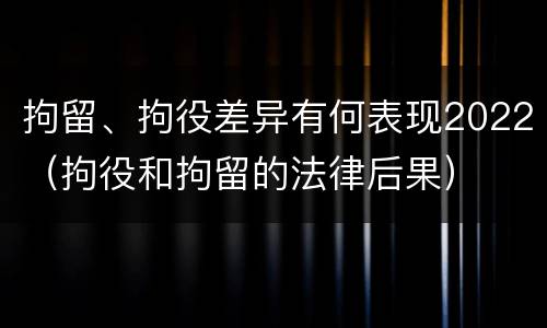 拘留、拘役差异有何表现2022（拘役和拘留的法律后果）