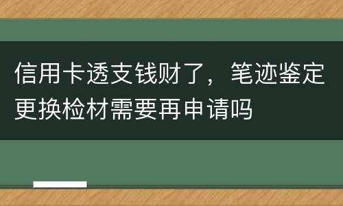 信用卡透支钱财了，笔迹鉴定更换检材需要再申请吗