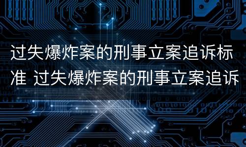 过失爆炸案的刑事立案追诉标准 过失爆炸案的刑事立案追诉标准是什么