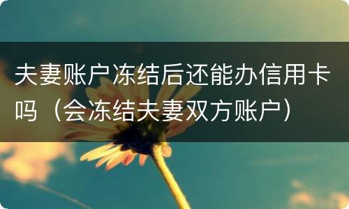 夫妻账户冻结后还能办信用卡吗（会冻结夫妻双方账户）