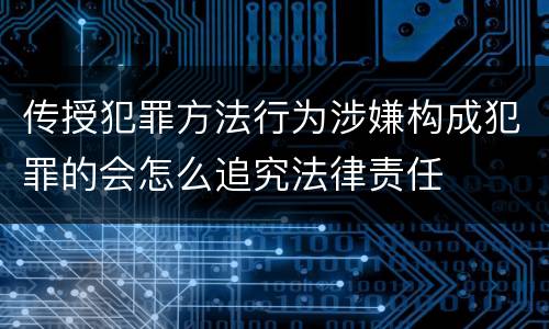 传授犯罪方法行为涉嫌构成犯罪的会怎么追究法律责任