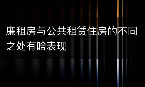廉租房与公共租赁住房的不同之处有啥表现