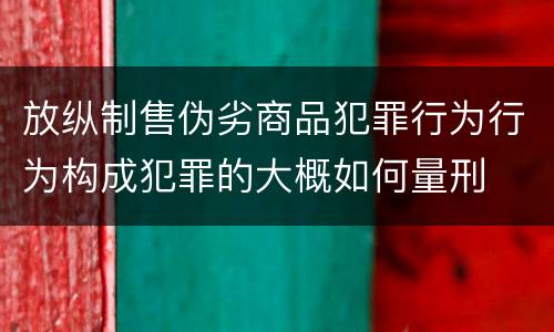 放纵制售伪劣商品犯罪行为行为构成犯罪的大概如何量刑