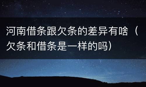 河南借条跟欠条的差异有啥（欠条和借条是一样的吗）