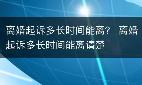 离婚起诉多长时间能离？ 离婚起诉多长时间能离请楚