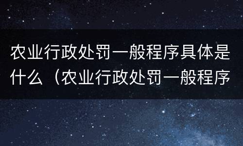 农业行政处罚一般程序具体是什么（农业行政处罚一般程序具体是什么意思）