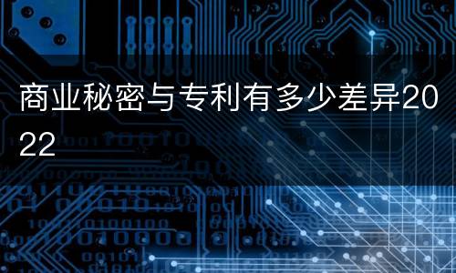商业秘密与专利有多少差异2022
