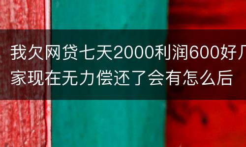 我欠网贷七天2000利润600好几家现在无力偿还了会有怎么后果