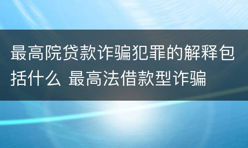 最高院贷款诈骗犯罪的解释包括什么 最高法借款型诈骗