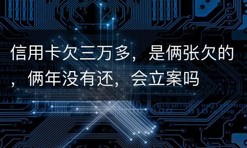 信用卡欠三万多，是俩张欠的，俩年没有还，会立案吗