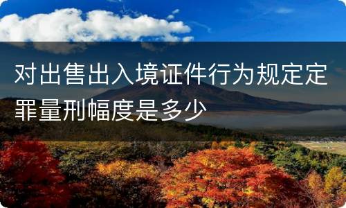 对出售出入境证件行为规定定罪量刑幅度是多少