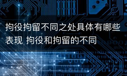 拘役拘留不同之处具体有哪些表现 拘役和拘留的不同