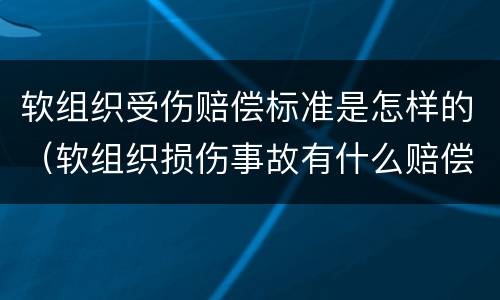 软组织受伤赔偿标准是怎样的（软组织损伤事故有什么赔偿）