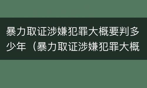 暴力取证涉嫌犯罪大概要判多少年（暴力取证涉嫌犯罪大概要判多少年呢）