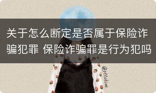 关于怎么断定是否属于保险诈骗犯罪 保险诈骗罪是行为犯吗