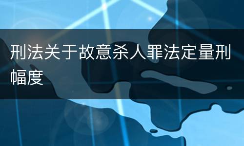 刑法关于故意杀人罪法定量刑幅度