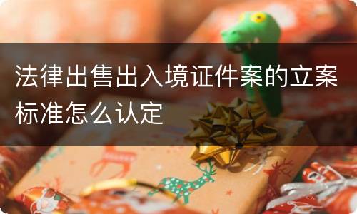 法律出售出入境证件案的立案标准怎么认定