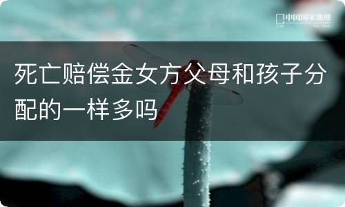 死亡赔偿金女方父母和孩子分配的一样多吗