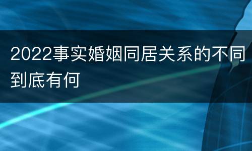 2022事实婚姻同居关系的不同到底有何