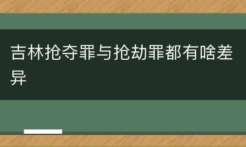 吉林抢夺罪与抢劫罪都有啥差异