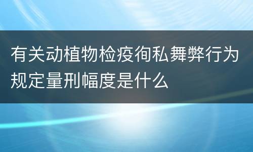 有关动植物检疫徇私舞弊行为规定量刑幅度是什么