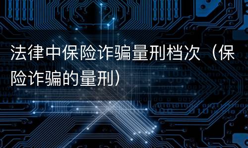 法律中保险诈骗量刑档次（保险诈骗的量刑）