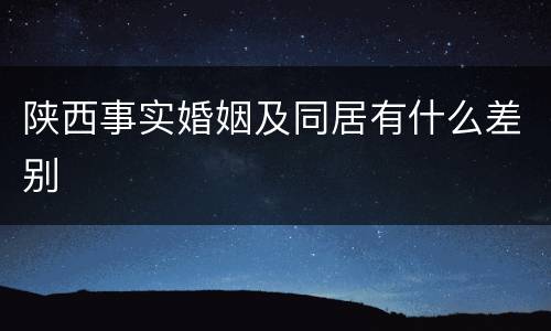 陕西事实婚姻及同居有什么差别