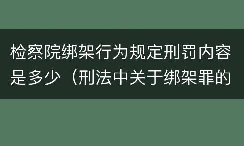 检察院绑架行为规定刑罚内容是多少（刑法中关于绑架罪的规定）