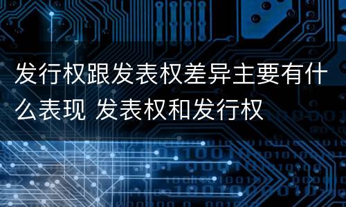 发行权跟发表权差异主要有什么表现 发表权和发行权