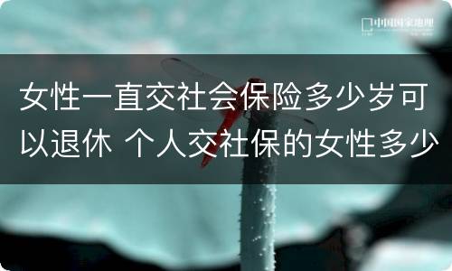 女性一直交社会保险多少岁可以退休 个人交社保的女性多少岁可以退休