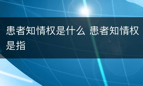 患者知情权是什么 患者知情权是指