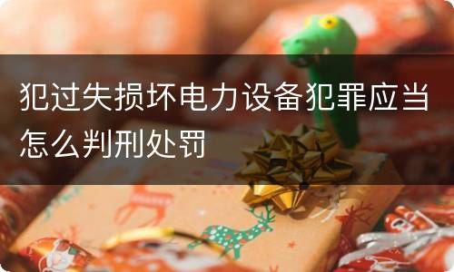 犯过失损坏电力设备犯罪应当怎么判刑处罚