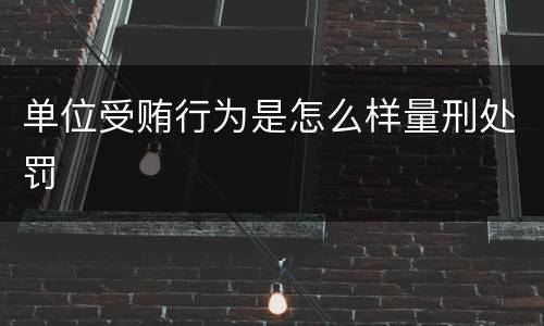 单位受贿行为是怎么样量刑处罚