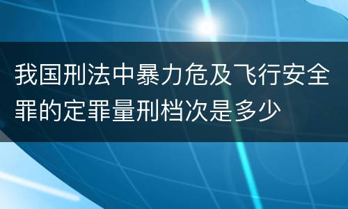 我国刑法中暴力危及飞行安全罪的定罪量刑档次是多少