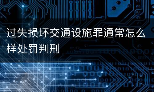 过失损坏交通设施罪通常怎么样处罚判刑