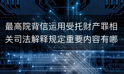 最高院背信运用受托财产罪相关司法解释规定重要内容有哪些