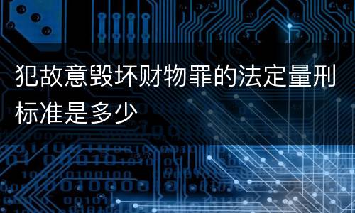 犯故意毁坏财物罪的法定量刑标准是多少