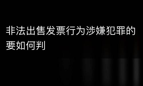 非法出售发票行为涉嫌犯罪的要如何判