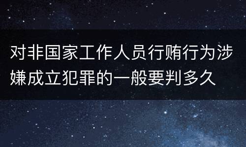 对非国家工作人员行贿行为涉嫌成立犯罪的一般要判多久