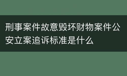 刑事案件故意毁坏财物案件公安立案追诉标准是什么