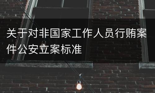 关于对非国家工作人员行贿案件公安立案标准