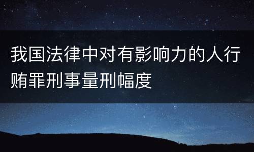 我国法律中对有影响力的人行贿罪刑事量刑幅度