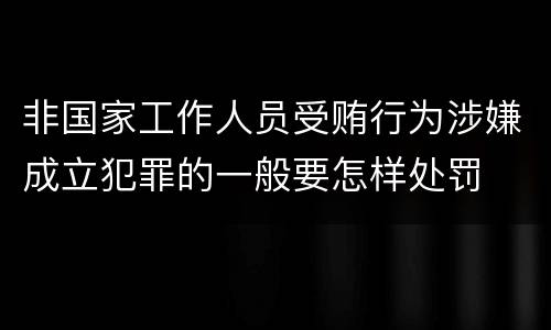 非国家工作人员受贿行为涉嫌成立犯罪的一般要怎样处罚